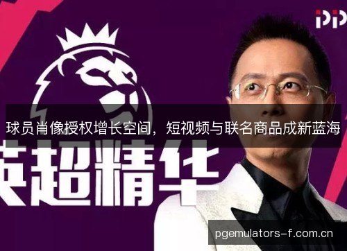 球员肖像授权增长空间，短视频与联名商品成新蓝海